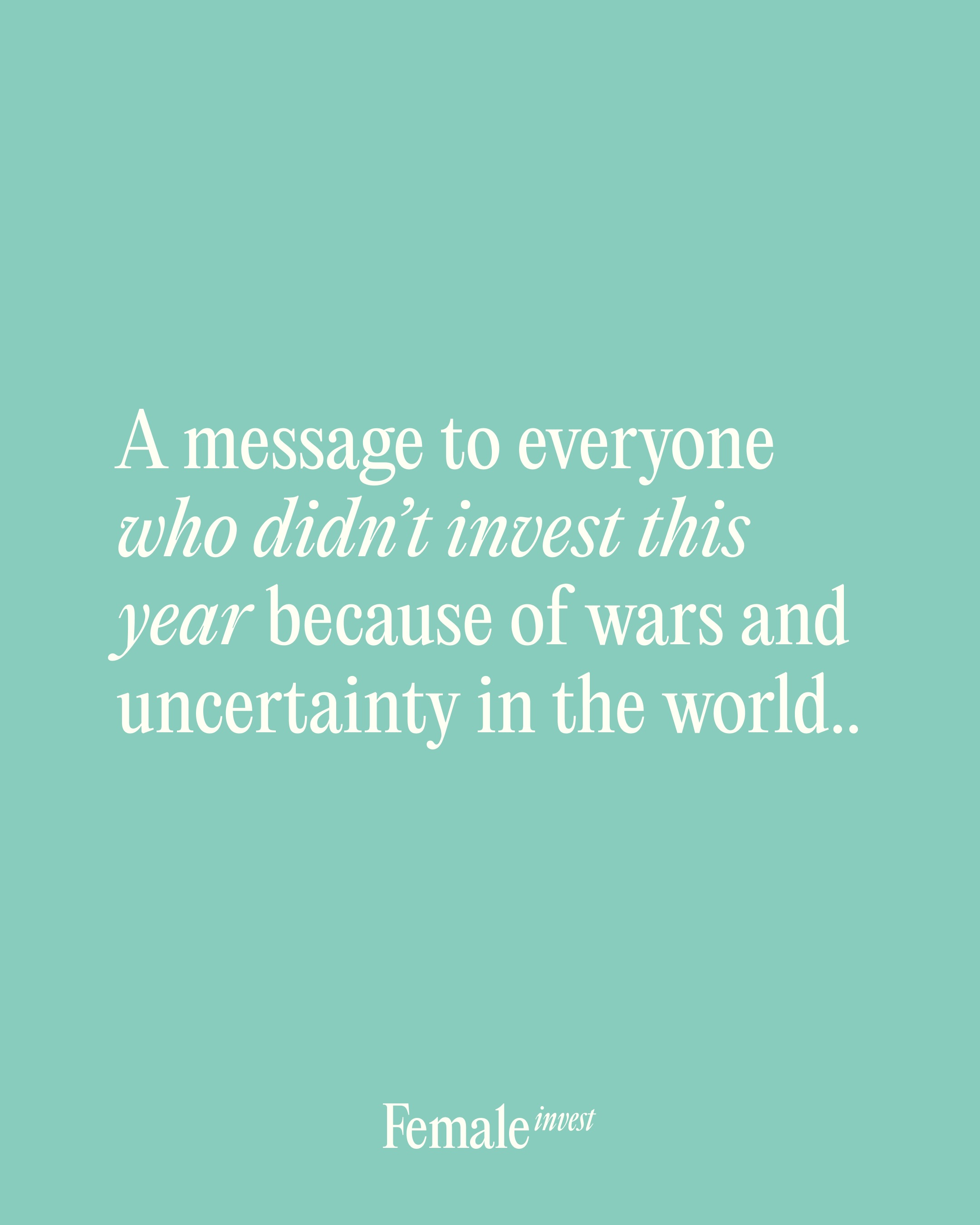 First slide of a carousel by @femaleinvest: A message to everyone who didn't invest this year because of wars and uncertainty in the world..